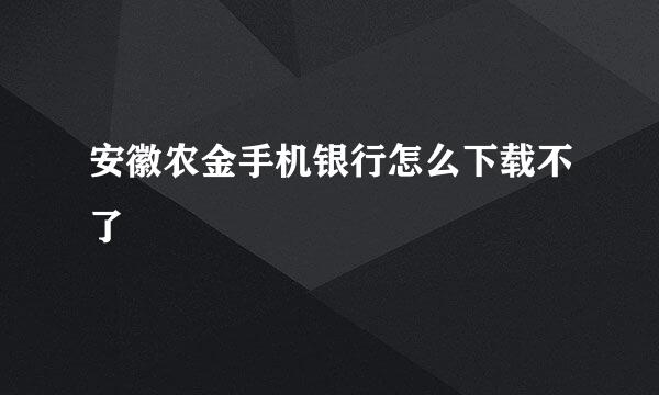 安徽农金手机银行怎么下载不了