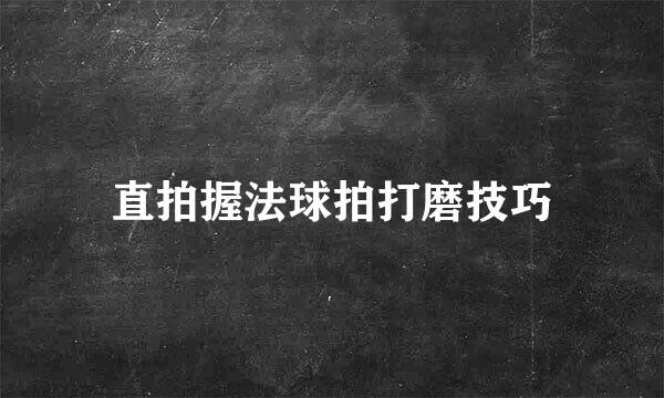 直拍握法球拍打磨技巧