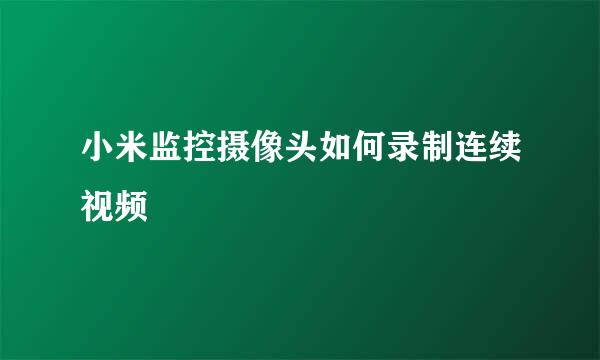 小米监控摄像头如何录制连续视频