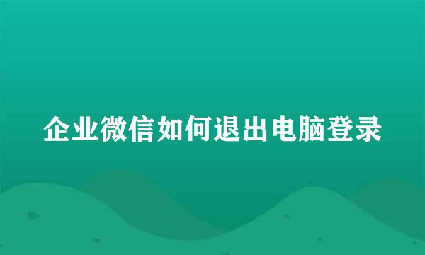 企业微信如何退出电脑登录