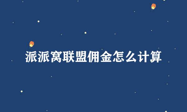 派派窝联盟佣金怎么计算