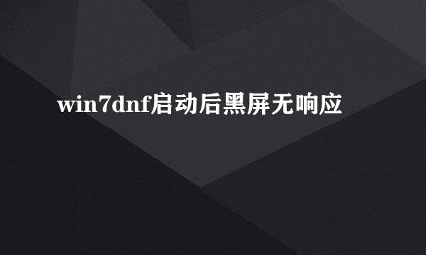 win7dnf启动后黑屏无响应