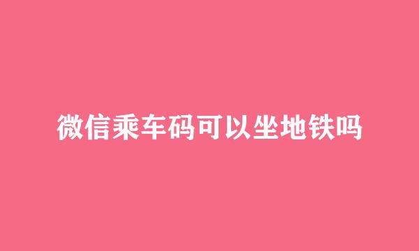 微信乘车码可以坐地铁吗