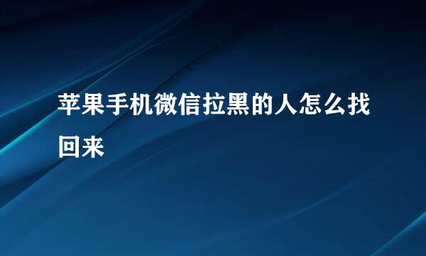 苹果手机微信拉黑的人怎么找回来
