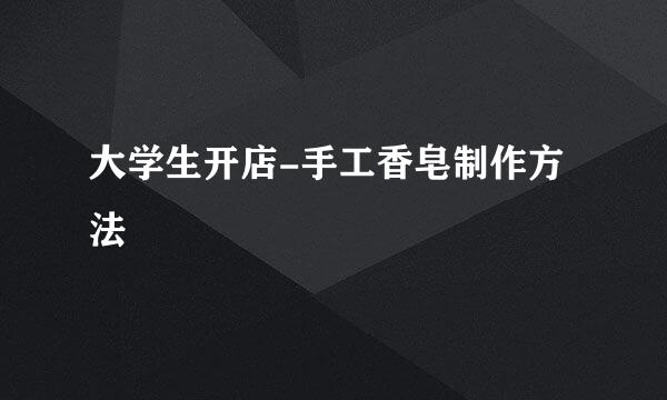 大学生开店-手工香皂制作方法