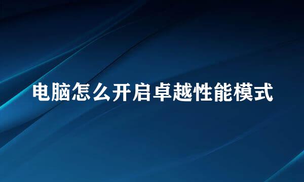 电脑怎么开启卓越性能模式