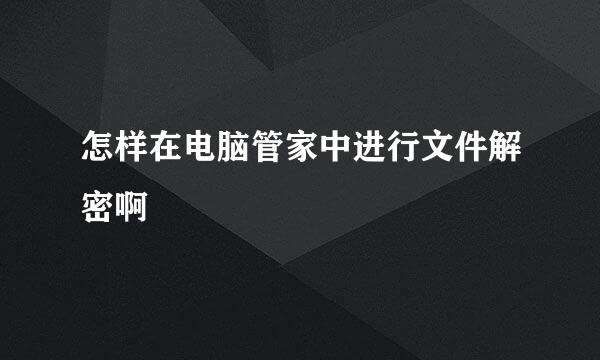 怎样在电脑管家中进行文件解密啊