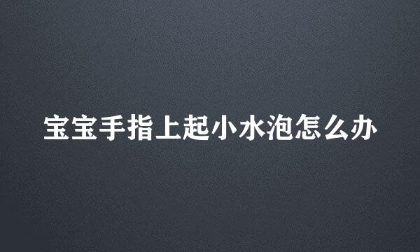 宝宝手指上起小水泡怎么办