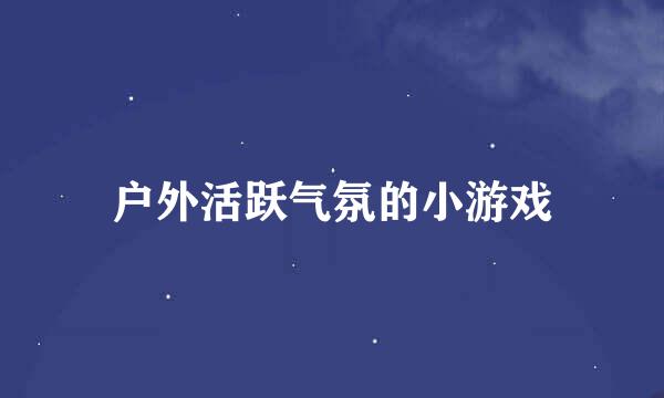 户外活跃气氛的小游戏