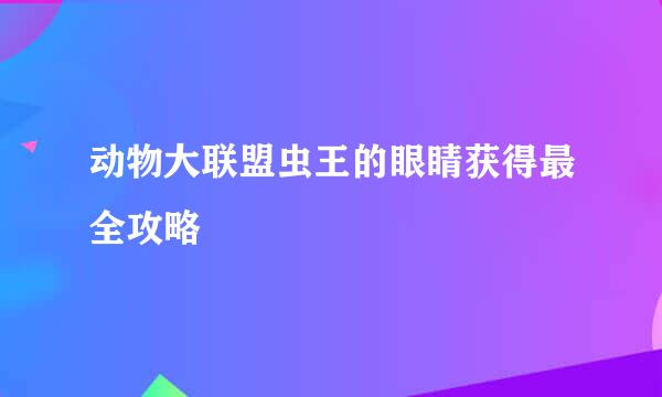 动物大联盟虫王的眼睛获得最全攻略