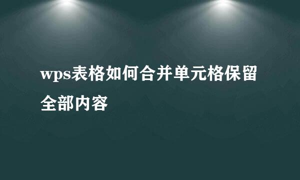 wps表格如何合并单元格保留全部内容
