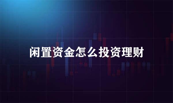 闲置资金怎么投资理财
