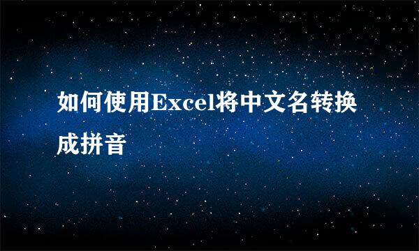 如何使用Excel将中文名转换成拼音
