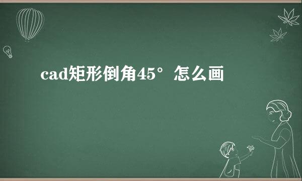 cad矩形倒角45°怎么画
