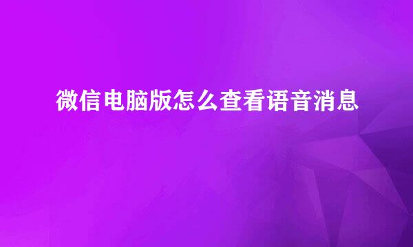 微信电脑版怎么查看语音消息
