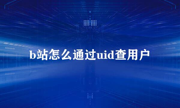 b站怎么通过uid查用户
