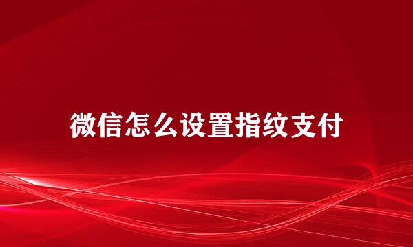 微信怎么设置指纹支付