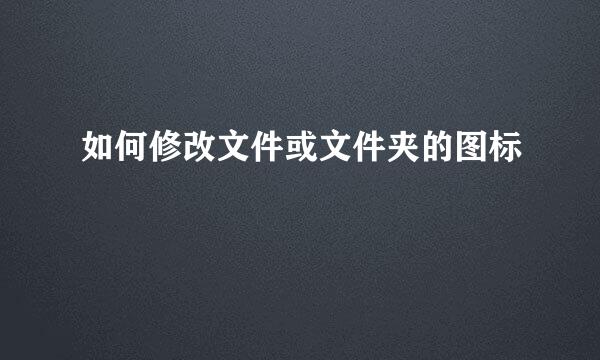 如何修改文件或文件夹的图标