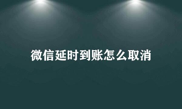 微信延时到账怎么取消