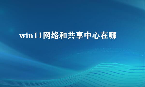 win11网络和共享中心在哪