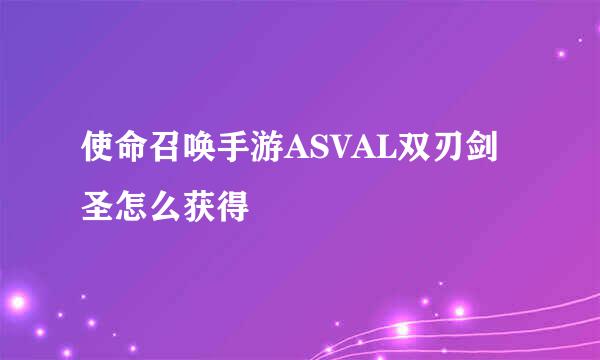 使命召唤手游ASVAL双刃剑圣怎么获得