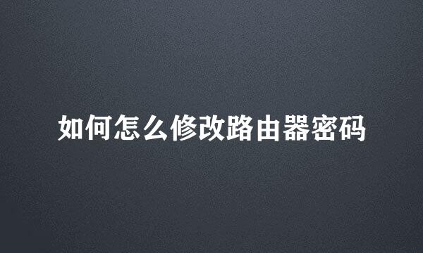 如何怎么修改路由器密码