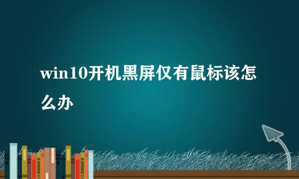 win10开机黑屏仅有鼠标该怎么办