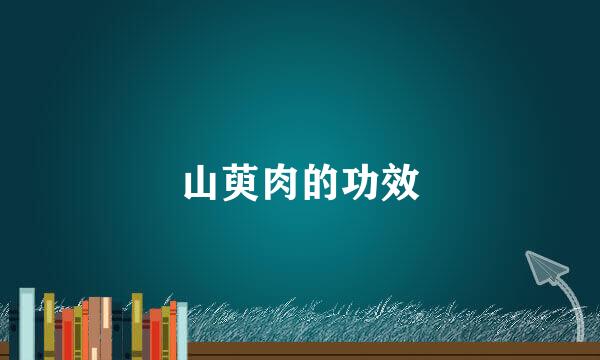 山萸肉的功效