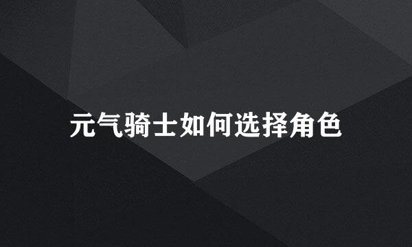 元气骑士如何选择角色