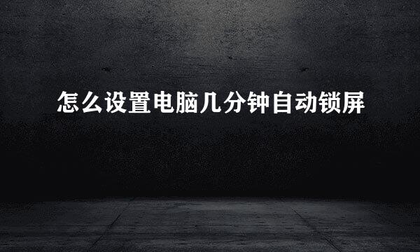 怎么设置电脑几分钟自动锁屏