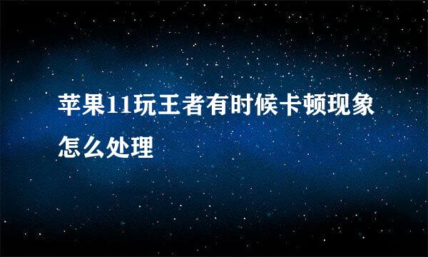 苹果11玩王者有时候卡顿现象怎么处理