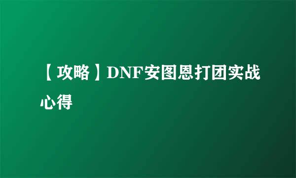 【攻略】DNF安图恩打团实战心得