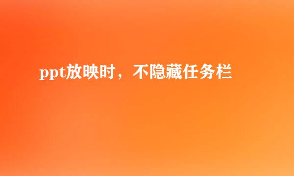 ppt放映时，不隐藏任务栏