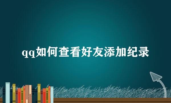 qq如何查看好友添加纪录