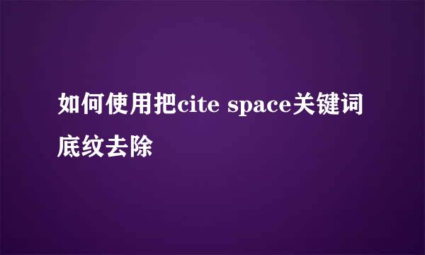如何使用把cite space关键词底纹去除