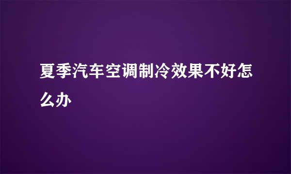 夏季汽车空调制冷效果不好怎么办