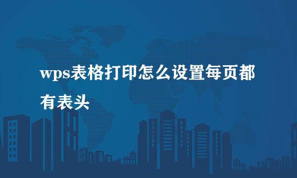 wps表格打印怎么设置每页都有表头