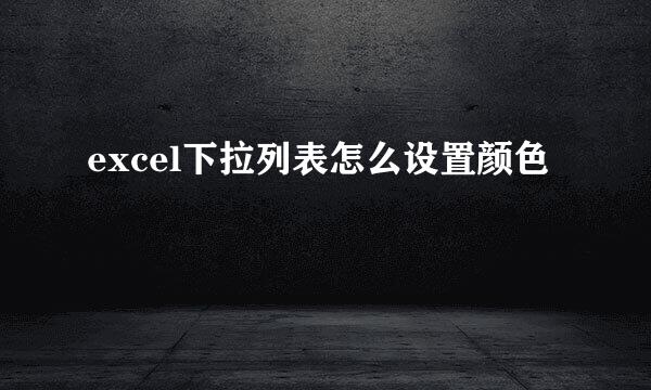excel下拉列表怎么设置颜色