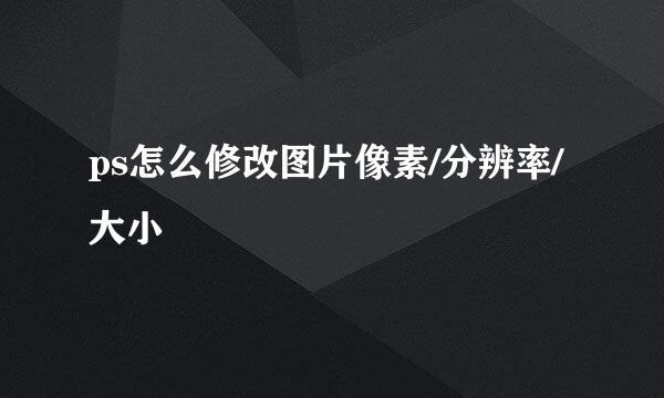 ps怎么修改图片像素/分辨率/大小