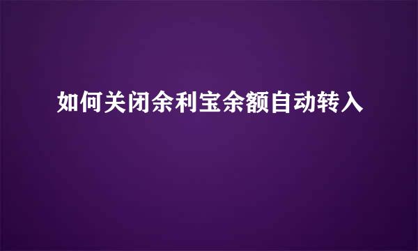 如何关闭余利宝余额自动转入