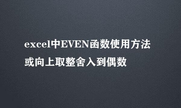 excel中EVEN函数使用方法或向上取整舍入到偶数