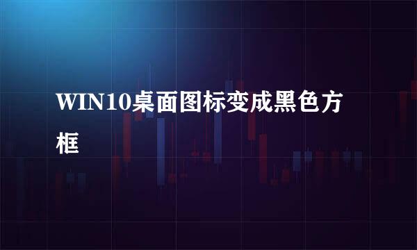WIN10桌面图标变成黑色方框