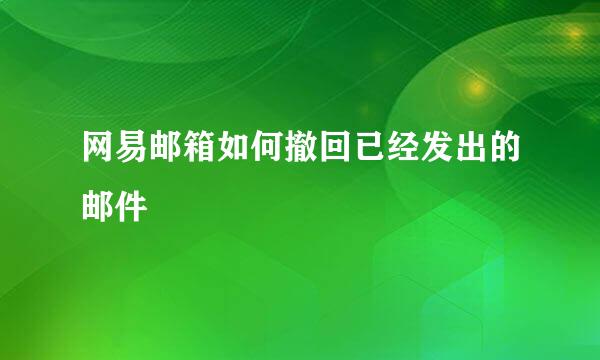网易邮箱如何撤回已经发出的邮件