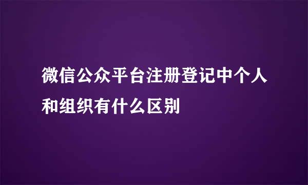 微信公众平台注册登记中个人和组织有什么区别