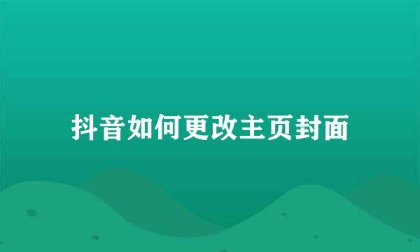 抖音如何更改主页封面