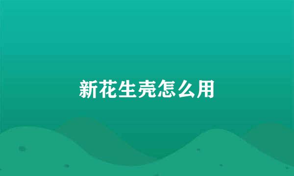新花生壳怎么用