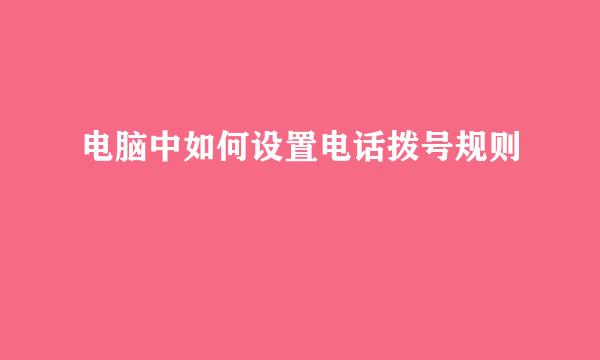 电脑中如何设置电话拨号规则