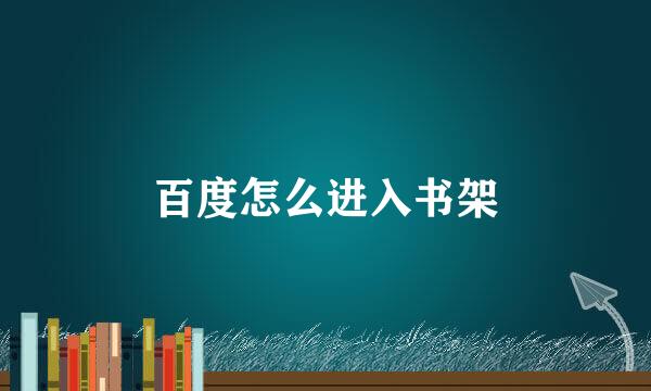 百度怎么进入书架