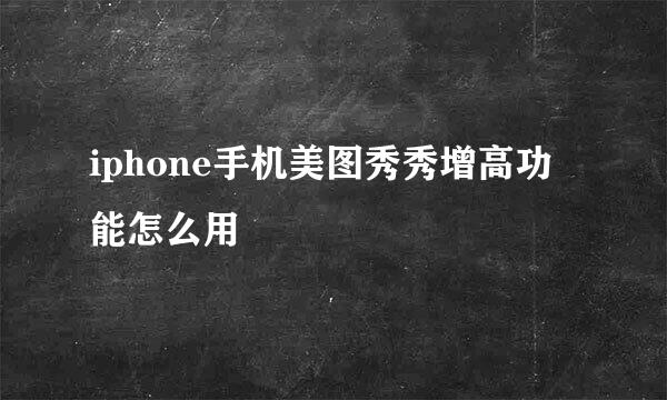 iphone手机美图秀秀增高功能怎么用