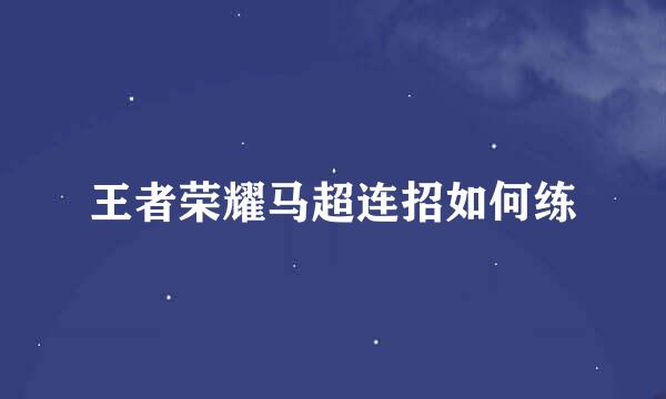 王者荣耀马超连招如何练